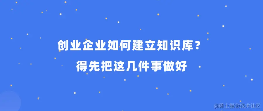 创业企业如何建立知识库？ 得先把这几件事做好.png