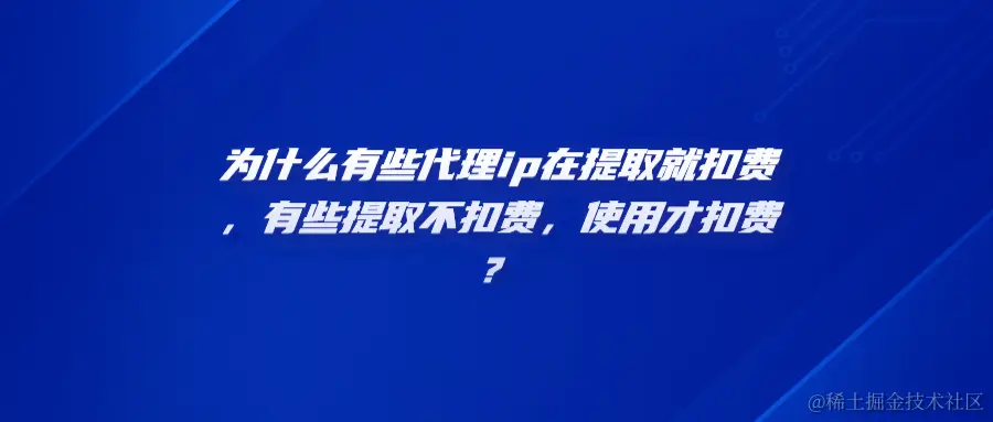 为什么有些代理ip在提取就扣费，有些提取不扣费，使用才扣费？heng.png