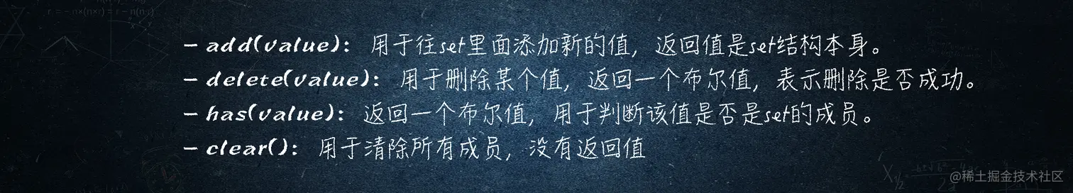 add(value)：用于往set里面添加新的值，返回值是set结构本身。
delete(value)：用于删除某个值，返回一个布尔值，表示删除是否成功。
has(value)：返回一个布尔值，用于判断该值是否是set的成员。
clear()：用于清除所有成员，没有返回值