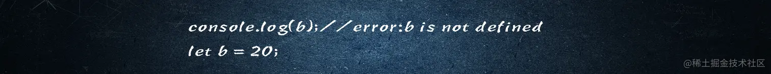 console.log(b);//error:b is not defined
let b = 20;