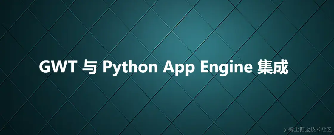 GWT 与 Python App Engine 集成将 Google Web Toolkit (GWT) 与 Pytho - 掘金